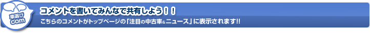 コメントを書いてみんなで共有しよう！！こちらのコメントがトップページの「注目の中古車＆ニュース」に表示されます！！